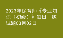 2023年保育师《专业知识（初级）》每日一练试题03月02日