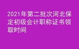 2021年第二批次河北保定初级会计职称证书领取时间