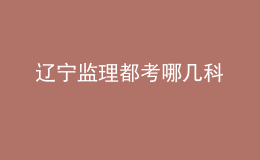 辽宁监理都考哪几科