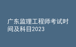 广东监理工程师考试时间及科目2023