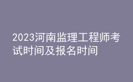 2023河南监理工程师考试时间及报名时间