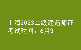 上海2023二级建造师证考试时间：6月3日、4日