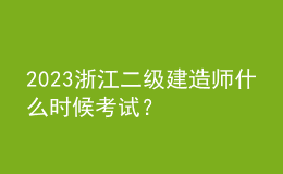 2023浙江二级建造师什么时候考试？