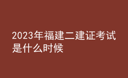 2023年福建二建证考试是什么时候