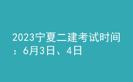 2023宁夏二建考试时间：6月3日、4日