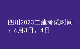 四川2023二建考试时间：6月3日、4日