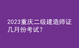 2023重庆二级建造师证几月份考试？