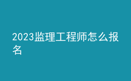 2023监理工程师怎么报名