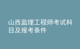 山西监理工程师考试科目及报考条件