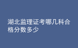 湖北监理证考哪几科合格分数多少