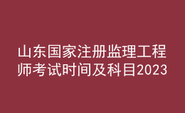 山东国家注册监理工程师考试时间及科目2023