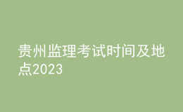 贵州监理考试时间及地点2023