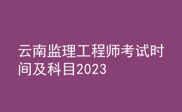 云南监理工程师考试时间及科目2023