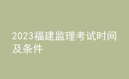 2023福建监理考试时间及条件