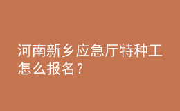 河南新乡应急厅特种工怎么报名？