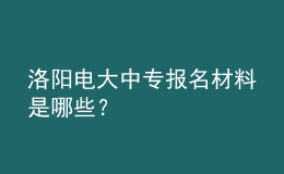 洛阳电大中专报名材料是哪些？