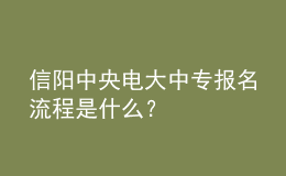 信阳中央电大中专报名流程是什么？