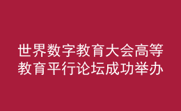 世界数字教育大会高等教育平行论坛成功举办