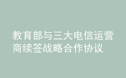 教育部与三大电信运营商续签战略合作协议