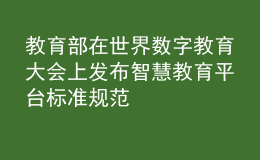 教育部在世界数字教育大会上发布智慧教育平台标准规范