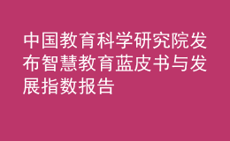 中国教育科学研究院发布智慧教育蓝皮书与发展指数报告