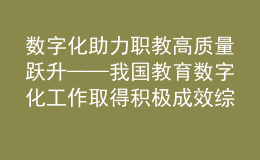 数字化助力职教高质量跃升——我国教育数字化工作取得积极成效综述之四