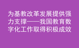 为基教改革发展提供强力支撑——我国教育数字化工作取得积极成效综述之三