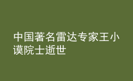 中国著名雷达专家王小谟院士逝世