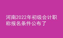河南2022年初级会计职称报名条件公布了吗