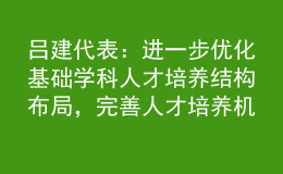 吕建代表：进一步优化基础学科人才培养结构布局，完善人才培养机制