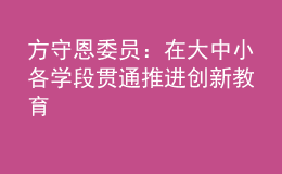 方守恩委员：在大中小各学段贯通推进创新教育