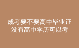 成考要不要高中毕业证 没有高中学历可以考吗