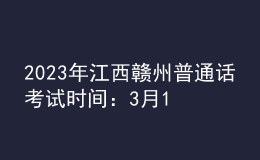 2023年江西赣州普通话考试时间：3月17日、18日