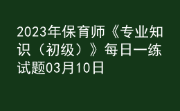 2023年保育师《专业知识（初级）》每日一练试题03月10日