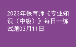 2023年保育师《专业知识（中级）》每日一练试题03月11日