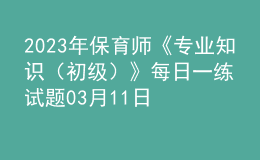 2023年保育师《专业知识（初级）》每日一练试题03月11日