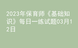 2023年保育师《基础知识》每日一练试题03月12日