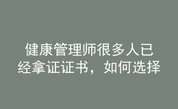  健康管理师很多人已经拿证证书，如何选择发展方向