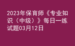 2023年保育师《专业知识（中级）》每日一练试题03月12日