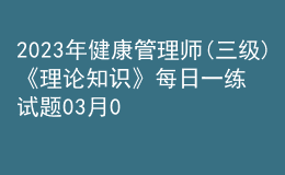 2023年健康管理师(三级)《理论知识》每日一练试题03月09日