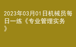 2023年03月01日机械员每日一练《专业管理实务》