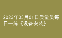 2023年03月01日质量员每日一练《设备安装》