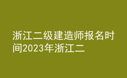浙江二级建造师报名时间2023年 浙江二建报名时间2023入口