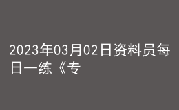 2023年03月02日资料员每日一练《专业管理实务》