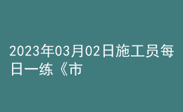 2023年03月02日施工员每日一练《市政》