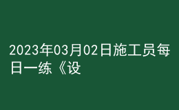 2023年03月02日施工员每日一练《设备安装》