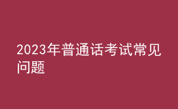 2023年普通话考试常见问题