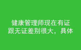  健康管理师现在有证跟无证差别很大，具体体现在这里