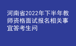 河南省2022年下半年教师资格面试报名相关事宜答考生问