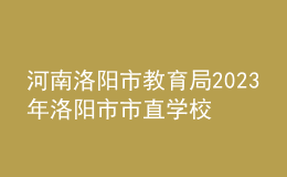 河南洛阳市教育局2023年洛阳市市直学校直接招录教师公告